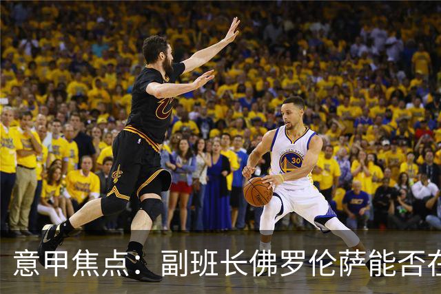 意甲焦点：副班长佛罗伦萨能否在主场复苏？