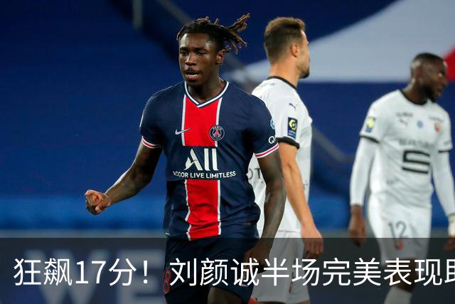 狂飙17分！刘颜诚半场完美表现助广州领先